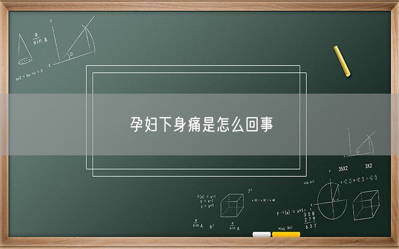 孕妇下身痛是怎么回事(图1) 孕妇下身痛是怎么回事(图1)