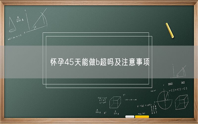 怀孕45天能做b超吗及注意事项(图1) 怀孕45天能做b超吗及注意事项(图1)