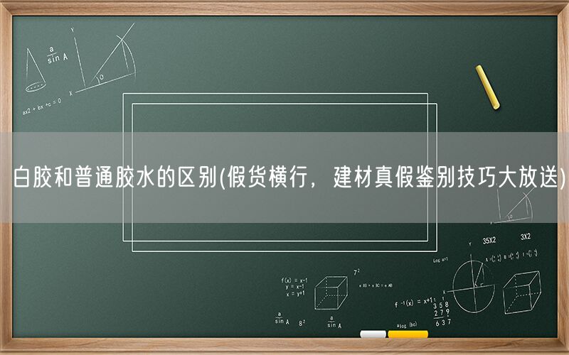 白胶和普通胶水的区别(假货横行,建材真假鉴别技巧大放送)(图1) 白胶和普通胶水的区别(假货横行,建材真假鉴别技巧大放送)(图1)