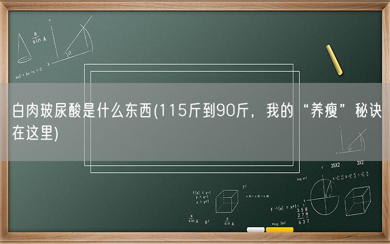 白肉玻尿酸是什么东西(115斤到90斤,我的“养瘦”秘诀在这里)(图1) 白肉玻尿酸是什么东西(115斤到90斤,我的“养瘦”秘诀在这里)(图1)