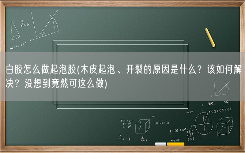 白胶怎么做起泡胶(木皮起泡、开裂的原因是什么?该如何解决?没想到竟然可这么做)(图1) 白胶怎么做起泡胶(木皮起泡、开裂的原因是什么?该如何解决?没想到竟然可这么做)(图1)