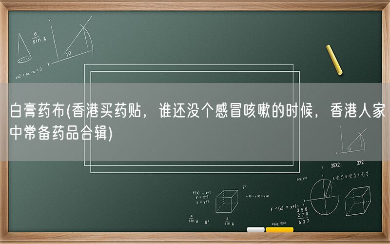 白膏药布(香港买药贴,谁还没个感冒咳嗽的时候,香港人家中常备药品合辑)(图1) 白膏药布(香港买药贴,谁还没个感冒咳嗽的时候,香港人家中常备药品合辑)(图1)