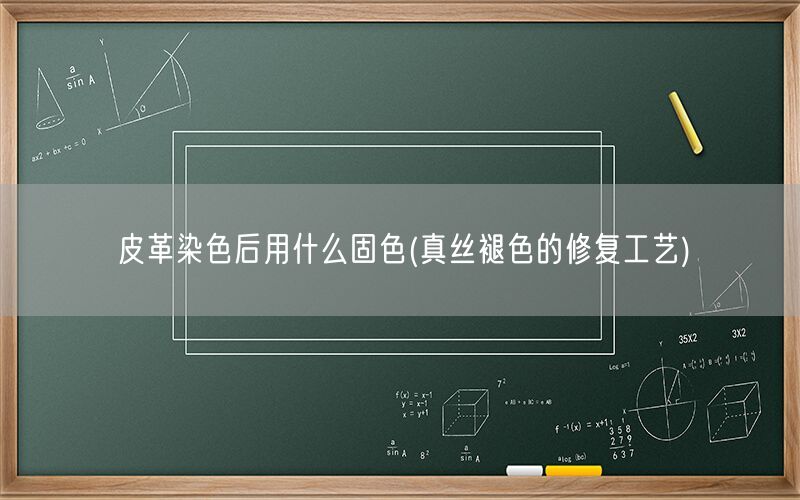 皮革染色后用什么固色(真丝褪色的修复工艺)(图1) 皮革染色后用什么固色(真丝褪色的修复工艺)(图1)