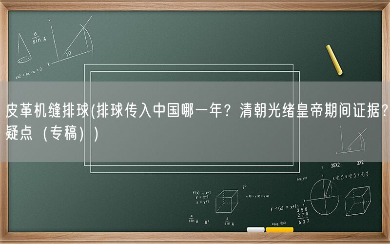 皮革机缝排球(排球传入中国哪一年?清朝光绪皇帝期间证据?疑点(专稿))(图1) 皮革机缝排球(排球传入中国哪一年?清朝光绪皇帝期间证据?疑点(专稿))(图1)