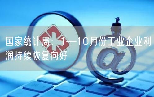 国家统计局:1—10月份工业企业利润持续恢复向好(图1) 国家统计局:1—10月份工业企业利润持续恢复向好(图1)