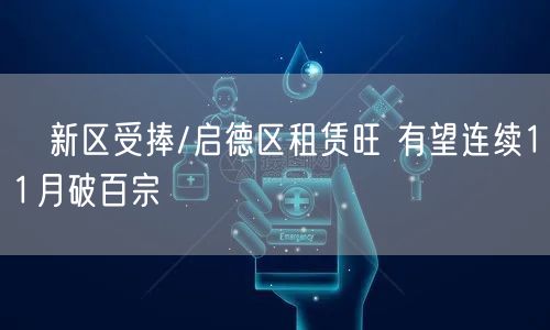 新区受捧/启德区租赁旺 有望连续11月破百宗(图1)