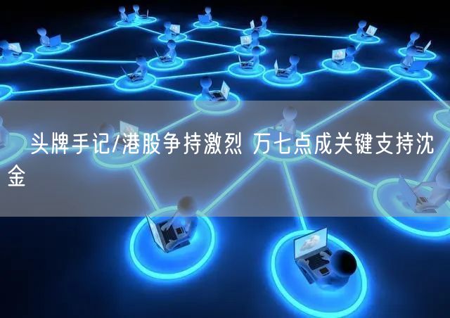 头牌手记/港股争持激烈 万七点成关键支持沈 金(图1) 头牌手记/港股争持激烈 万七点成关键支持沈 金(图1)