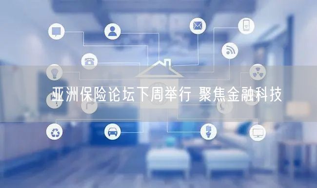 亚洲保险论坛下周举行 聚焦金融科技(图1) 亚洲保险论坛下周举行 聚焦金融科技(图1)