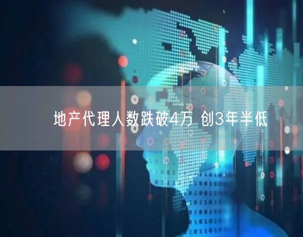 地产代理人数跌破4万 创3年半低(图1)