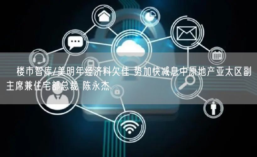 楼市智库/美明年经济料欠佳 势加快减息中原地产亚太区副主席兼住宅部总裁 陈永杰(图1) 楼市智库/美明年经济料欠佳 势加快减息中原地产亚太区副主席兼住宅部总裁 陈永杰(图1)