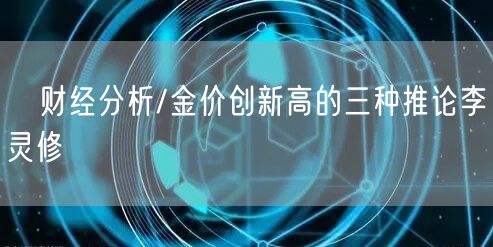 财经分析/金价创新高的三种推论李灵修(图1) 财经分析/金价创新高的三种推论李灵修(图1)