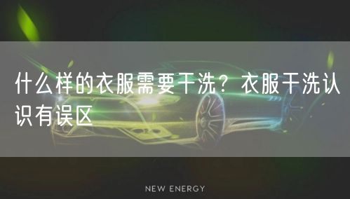 什么样的衣服需要干洗？衣服干洗认识有误区