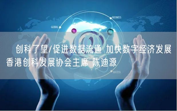 创科了望/促进数据流通 加快数字经济发展香港创科发展协会主席 陈迪源(图1) 创科了望/促进数据流通 加快数字经济发展香港创科发展协会主席 陈迪源(图1)