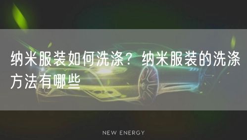 纳米服装如何洗涤？纳米服装的洗涤方法有哪些