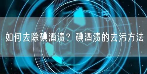 如何去除碘酒渍？碘酒渍的去污方法