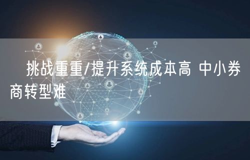 挑战重重/提升系统成本高 中小券商转型难(图1) 挑战重重/提升系统成本高 中小券商转型难(图1)