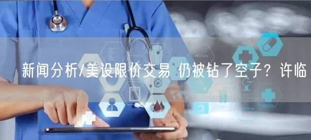 新闻分析/美设限价交易 仍被钻了空子?许临(图1) 新闻分析/美设限价交易 仍被钻了空子?许临(图1)
