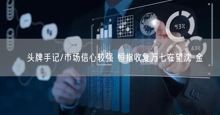 头牌手记/市场信心较强 恒指收复万七在望沈 金(图1) 头牌手记/市场信心较强 恒指收复万七在望沈 金(图1)