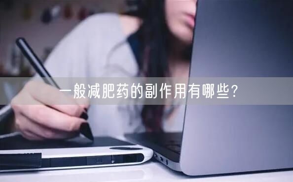 一般减肥药的副作用有哪些?(图1) 一般减肥药的副作用有哪些?(图1)