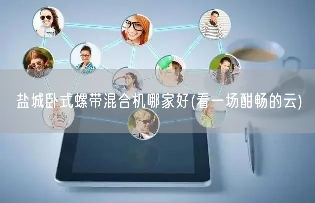 盐城卧式螺带混合机哪家好(看一场酣畅的云)(图1) 盐城卧式螺带混合机哪家好(看一场酣畅的云)(图1)