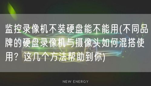 监控录像机不装硬盘能不能用(不同品牌的硬盘录像机与摄像头如何混搭使用?这几个方法帮助到你)(图1) 监控录像机不装硬盘能不能用(不同品牌的硬盘录像机与摄像头如何混搭使用?这几个方法帮助到你)(图1)