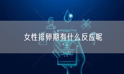 女性排卵期有什么反应呢